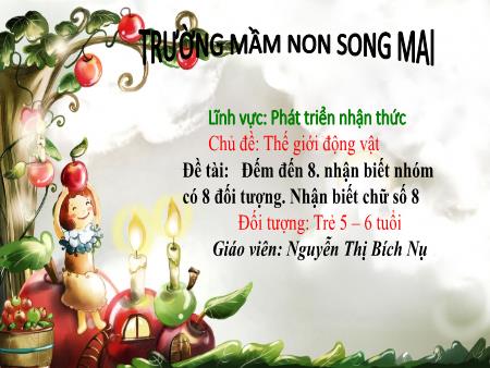 Bài giảng Mầm non Lớp Lá - Chủ đề: Thế giới động vật - Đề tài: Đếm đến 8. Nhận biết nhóm có 8 đối tượng. Nhận biết chữ số 8 - Nguyễn Thị Bích Nụ