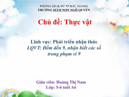 Bài giảng Mầm non Lớp Lá - Chủ đề: Thực vật - Đề tài: Đếm đến 9, nhận biết các số trong phạm vi 9 - Hoàng Thị Nam