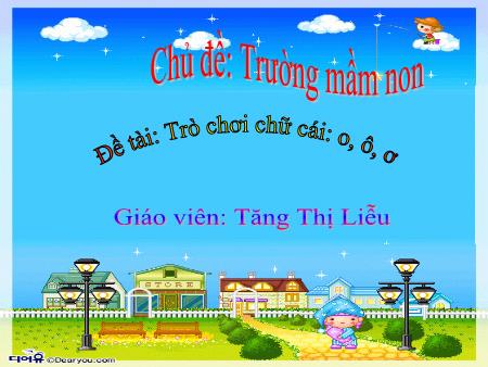 Bài giảng Mầm non Lớp Lá - Chủ đề: Trường mầm non - Đề tài: Trò chơi chữ cái o, ô, ơ - Tăng Thị Liễu