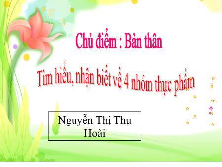 Bài giảng Mầm non Lớp Lá - Chủ điểm: Bản thân - Đề tài: Tìm hiểu, nhận biết về 4 nhóm thực phẩm - Nguyễn Thị Thu Hoài