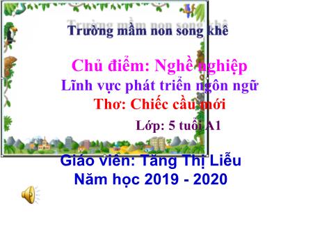 Bài giảng Mầm non Lớp Lá - Chủ điểm: Nghề nghiệp - Đề tài: Thơ: Chiếc cầu mới - Năm học 2019-2020 - Tăng Thị Liễu