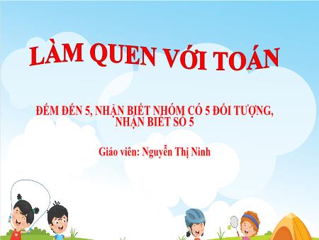 Bài giảng Mầm non Lớp Lá - Đề tài: Đếm đến 5, nhận biết nhóm có 5 đối tượng, nhận biết số 5 - Nguyễn Thị Ninh