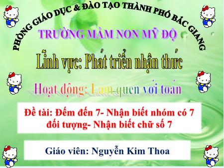 Bài giảng Mầm non Lớp Lá - Đề tài: Đếm đến 7-Nhận biết nhóm có 7 đối tượng-Nhận biết chữ số 7 - Nguyễn Kim Thoa