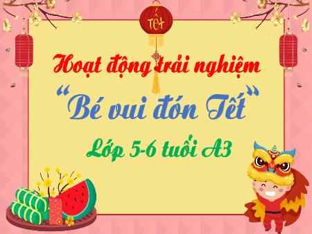 Bài giảng Mầm non Lớp Lá - Đề tài: Hoạt động trải nghiệm “Bé vui đón Tết” - Trường Mầm non Song Khê
