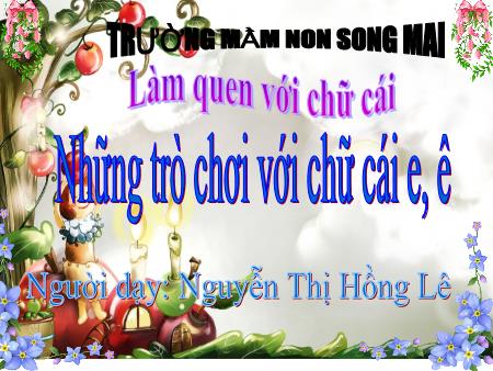 Bài giảng Mầm non Lớp Lá - Đề tài: Những trò chơi với chữ cái e, ê - Nguyễn Thị Hồng Lê