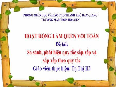 Bài giảng Mầm non Lớp Lá - Đề tài: So sánh, phát hiện quy tắc sắp xếp và sắp xếp theo quy tắc - Tạ Thị Hà