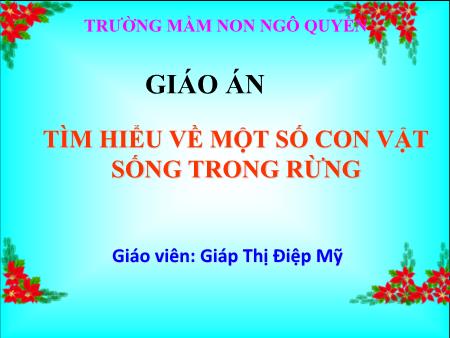 Bài giảng Mầm non Lớp Lá - Đề tài: Tìm hiểu về một số con vật sống trong rừng - Giáp Thị Điệp Mỹ