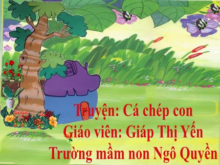 Bài giảng Mầm non Lớp Lá - Đề tài: Truyện: Cá chép con - Giáp Thị Yến