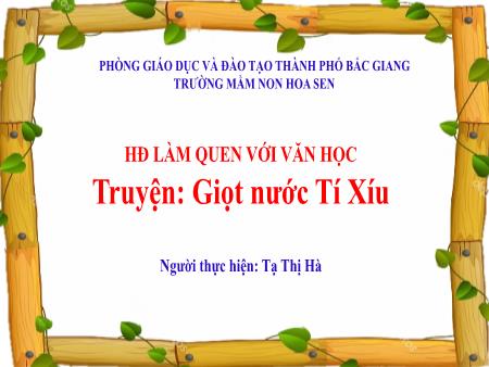 Bài giảng Mầm non Lớp Lá - Hoạt động làm quen với văn học - Truyện: Giọt nước Tí Xíu - Tạ Thị Hà