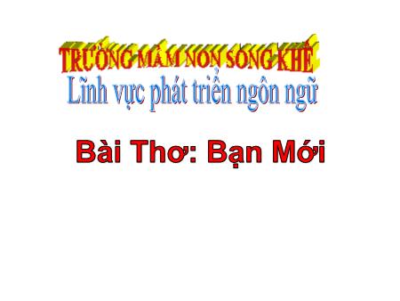 Bài giảng Mầm non Lớp Mầm - Chủ đề: Trường Mầm non - Đề tài: Bài thơ: Bạn mới - Trường Mầm non Song Khê