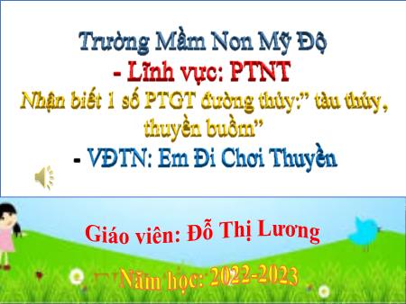 Bài giảng Mầm non Lớp Mầm - Đề tài: Nhận biết 1 số PTGT đường thủy:” tàu thủy, thuyền buồm” - Năm học 2022-2023 - Đỗ Thị Lương