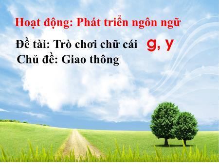 Giáo án Mầm non Lớp Lá - Chủ đề: Giao thông - Đề tài: Trò chơi chữ cái g, y - Trường Mầm non Song Khê